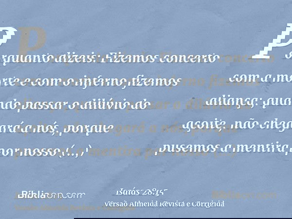 Porquanto dizeis: Fizemos concerto com a morte e com o inferno fizemos aliança; quando passar o dilúvio do açoite, não chegará a nós, porque pusemos a mentira p