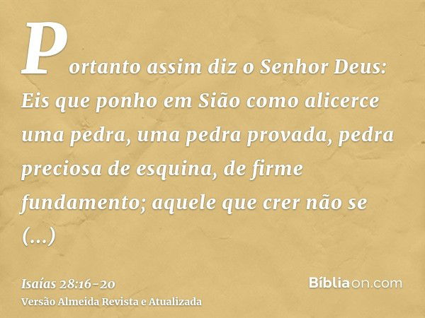 Portanto assim diz o Senhor Deus: Eis que ponho em Sião como alicerce uma pedra, uma pedra provada, pedra preciosa de esquina, de firme fundamento; aquele que c