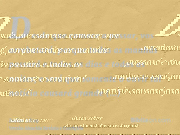 Desde que comece a passar, vos arrebatará, porque todas as manhãs passará e todos os dias e todas as noites; e será que somente o ouvir tal notícia causará gran