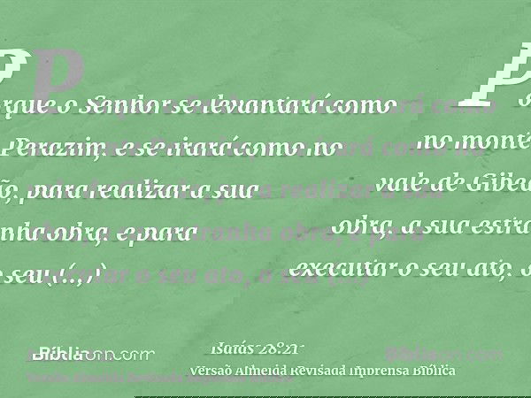 Porque o Senhor se levantará como no monte Perazim, e se irará como no vale de Gibeão, para realizar a sua obra, a sua estranha obra, e para executar o seu ato,