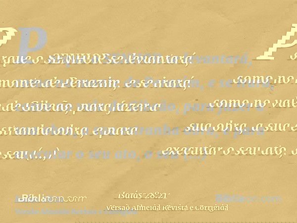 Porque o SENHOR se levantará, como no monte de Perazim, e se irará, como no vale de Gibeão, para fazer a sua obra, a sua estranha obra, e para executar o seu at