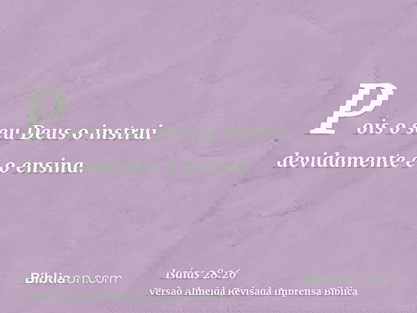 Pois o seu Deus o instrui devidamente e o ensina.