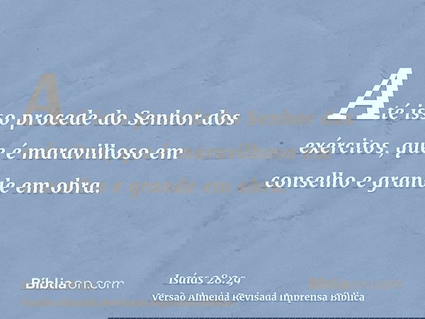 Até isso procede do Senhor dos exércitos, que é maravilhoso em conselho e grande em obra.