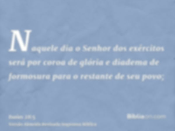 Naquele dia o Senhor dos exércitos será por coroa de glória e diadema de formosura para o restante de seu povo;