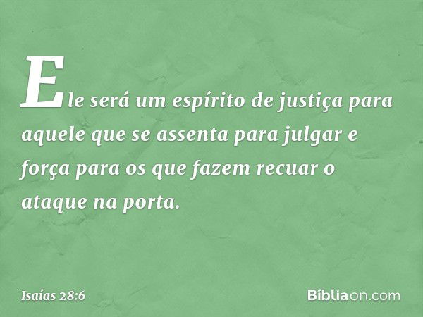 Ele será um espírito de justiça
para aquele que se assenta para julgar
e força para os que fazem recuar
o ataque na porta. -- Isaías 28:6