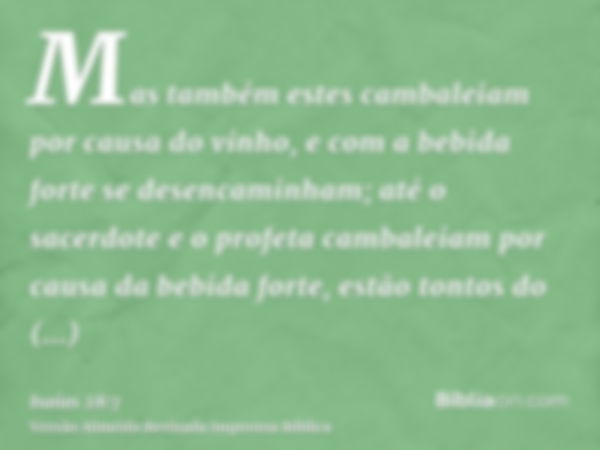 Mas também estes cambaleiam por causa do vinho, e com a bebida forte se desencaminham; até o sacerdote e o profeta cambaleiam por causa da bebida forte, estão t