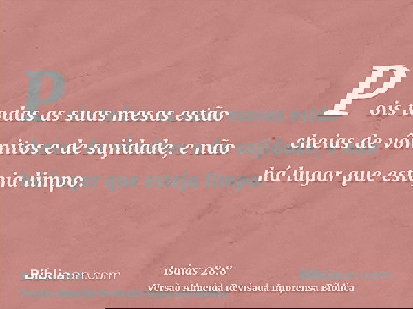 Pois todas as suas mesas estão cheias de vômitos e de sujidade, e não há lugar que esteja limpo.
