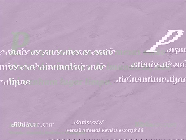 Porque todas as suas mesas estão cheias de vômitos e de imundícia; não há nenhum lugar limpo.