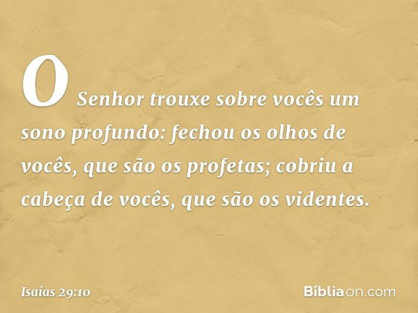 O Senhor trouxe sobre vocês
um sono profundo:
fechou os olhos de vocês, que são os profetas;
cobriu a cabeça de vocês, que são os videntes. -- Isaías 29:10