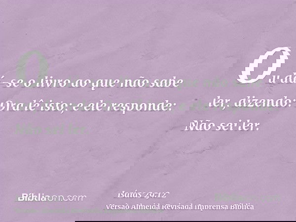 Ou dá-se o livro ao que não sabe ler, dizendo: Ora lê isto; e ele responde: Não sei ler.