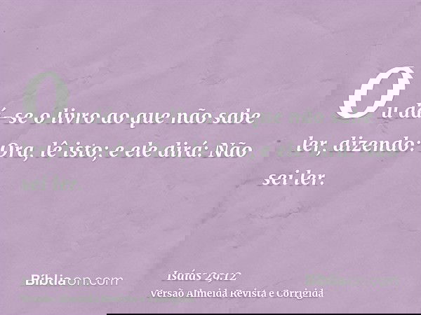 Ou dá-se o livro ao que não sabe ler, dizendo: Ora, lê isto; e ele dirá: Não sei ler.