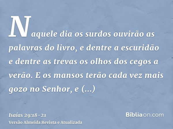 Naquele dia os surdos ouvirão as palavras do livro, e dentre a escuridão e dentre as trevas os olhos dos cegos a verão.E os mansos terão cada vez mais gozo no S