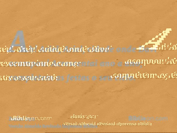Ah! Ariel, Ariel, cidade onde Davi acampou! Acrescentai ano a ano; completem as festas o seu ciclo.