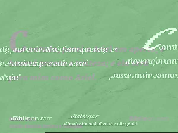 Contudo, porei a Ariel em aperto, e haverá pranto e tristeza; e ela será para mim como Ariel.