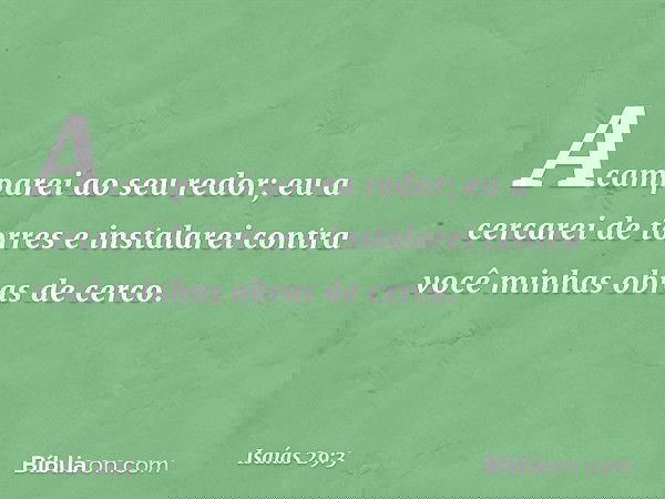 Acamparei ao seu redor;
eu a cercarei de torres
e instalarei contra você
minhas obras de cerco. -- Isaías 29:3