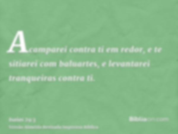 Acamparei contra ti em redor, e te sitiarei com baluartes, e levantarei tranqueiras contra ti.