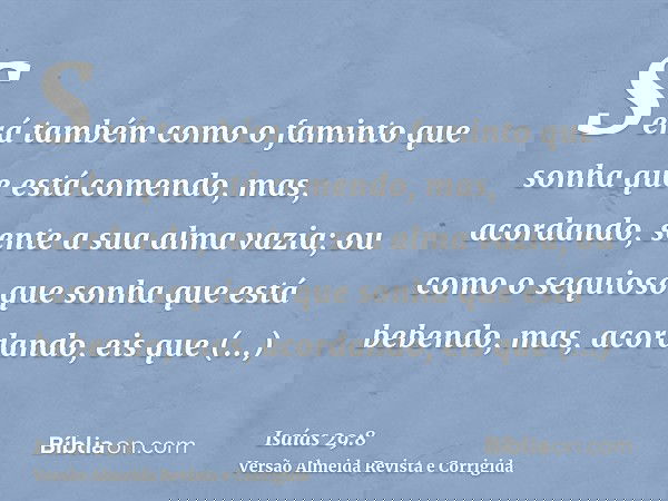 Será também como o faminto que sonha que está comendo, mas, acordando, sente a sua alma vazia; ou como o sequioso que sonha que está bebendo, mas, acordando, ei