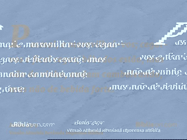 Pasmai, e maravilhai-vos; cegai-vos e ficai cegos; bêbedos estão, mas não de vinho, andam cambaleando, mas não de bebida forte.
