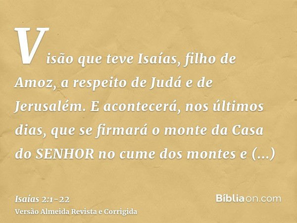 Visão que teve Isaías, filho de Amoz, a respeito de Judá e de Jerusalém.E acontecerá, nos últimos dias, que se firmará o monte da Casa do SENHOR no cume dos mon