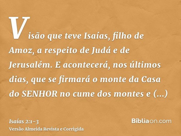 Visão que teve Isaías, filho de Amoz, a respeito de Judá e de Jerusalém.E acontecerá, nos últimos dias, que se firmará o monte da Casa do SENHOR no cume dos mon