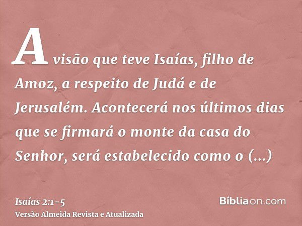 A visão que teve Isaías, filho de Amoz, a respeito de Judá e de Jerusalém.Acontecerá nos últimos dias que se firmará o monte da casa do Senhor, será estabelecid