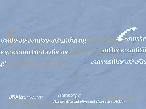 contra todos os cedros do Líbano, altos e sublimes; e contra todos os carvalhos de Basã;