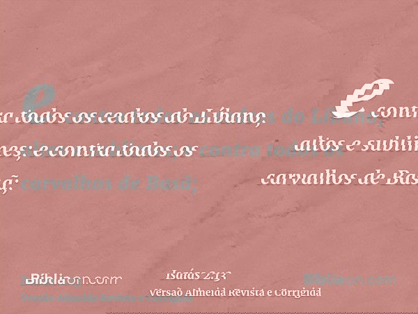 e contra todos os cedros do Líbano, altos e sublimes; e contra todos os carvalhos de Basã;