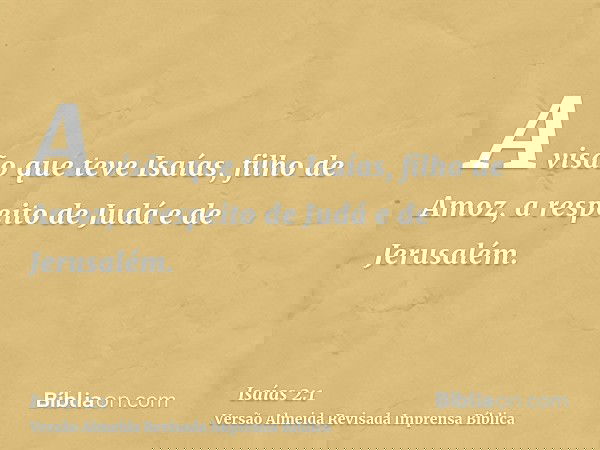 A visão que teve Isaías, filho de Amoz, a respeito de Judá e de Jerusalém.