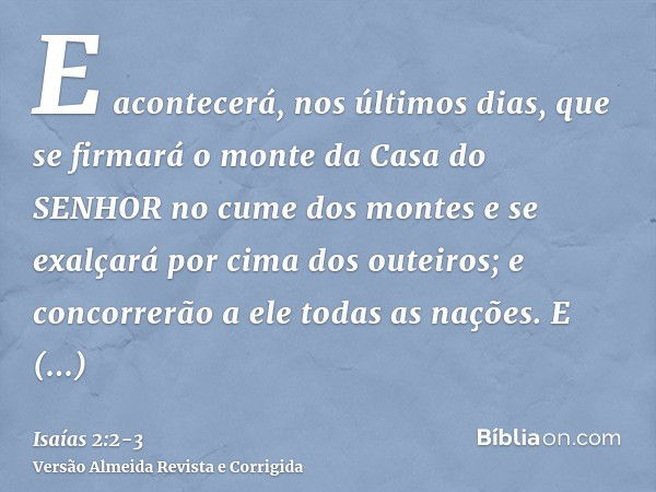 E acontecerá, nos últimos dias, que se firmará o monte da Casa do SENHOR no cume dos montes e se exalçará por cima dos outeiros; e concorrerão a ele todas as na