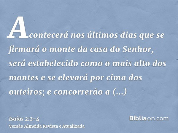 Acontecerá nos últimos dias que se firmará o monte da casa do Senhor, será estabelecido como o mais alto dos montes e se elevará por cima dos outeiros; e concor