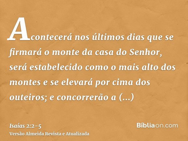 Acontecerá nos últimos dias que se firmará o monte da casa do Senhor, será estabelecido como o mais alto dos montes e se elevará por cima dos outeiros; e concor