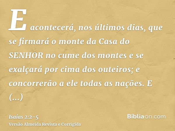 E acontecerá, nos últimos dias, que se firmará o monte da Casa do SENHOR no cume dos montes e se exalçará por cima dos outeiros; e concorrerão a ele todas as na