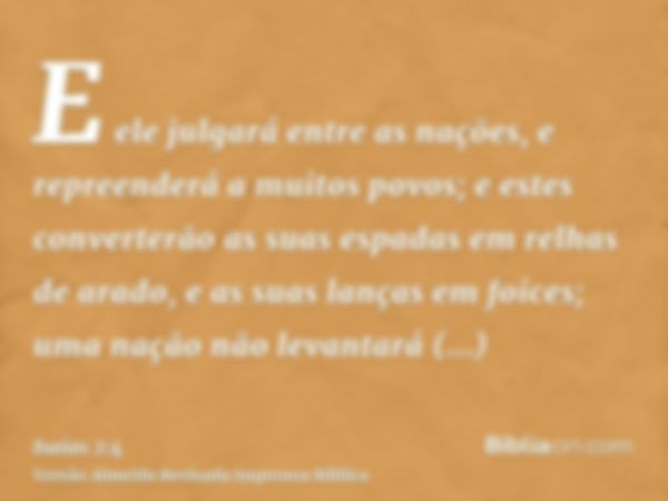 E ele julgará entre as nações, e repreenderá a muitos povos; e estes converterão as suas espadas em relhas de arado, e as suas lanças em foices; uma nação não l