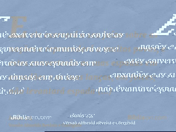 E ele exercerá o seu juízo sobre as nações e repreenderá a muitos povos; e estes converterão as suas espadas em enxadões e as suas lanças, em foices; não levant