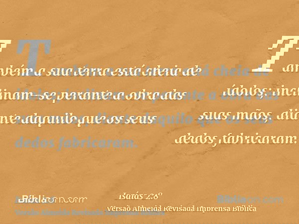 Também a sua terra está cheia de ídolos; inclinam-se perante a obra das suas mãos, diante daquilo que os seus dedos fabricaram.