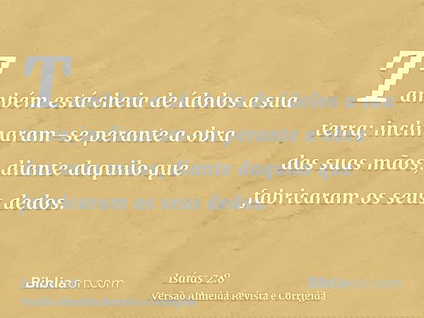 Também está cheia de ídolos a sua terra; inclinaram-se perante a obra das suas mãos, diante daquilo que fabricaram os seus dedos.