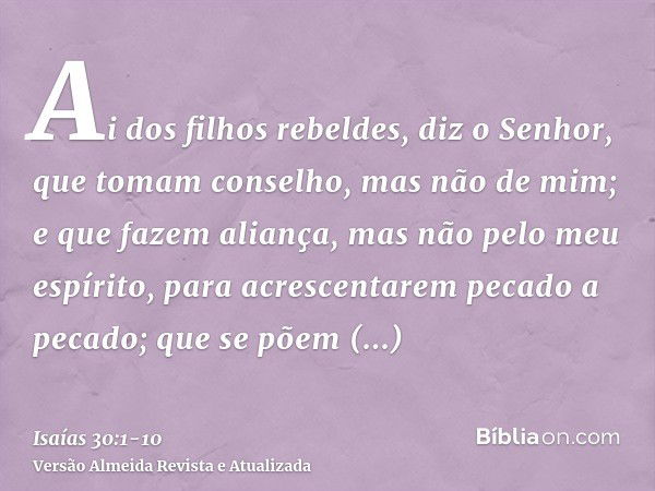 Ai dos filhos rebeldes, diz o Senhor, que tomam conselho, mas não de mim; e que fazem aliança, mas não pelo meu espírito, para acrescentarem pecado a pecado;que