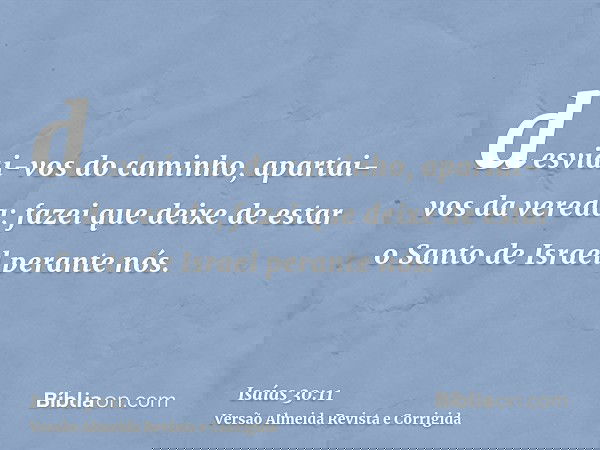 desviai-vos do caminho, apartai-vos da vereda; fazei que deixe de estar o Santo de Israel perante nós.