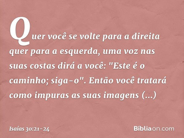 Quer você se volte para a direita quer para a esquerda, uma voz nas suas costas dirá a você: "Este é o caminho; siga-o". Então você tratará como impuras as suas