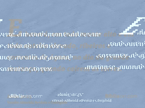 E haverá, em todo monte alto e em todo outeiro elevado, ribeiros e correntes de águas, no dia da grande matança, quando caírem as torres.