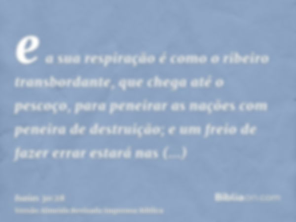 e a sua respiração é como o ribeiro transbordante, que chega até o pescoço, para peneirar as nações com peneira de destruição; e um freio de fazer errar estará 