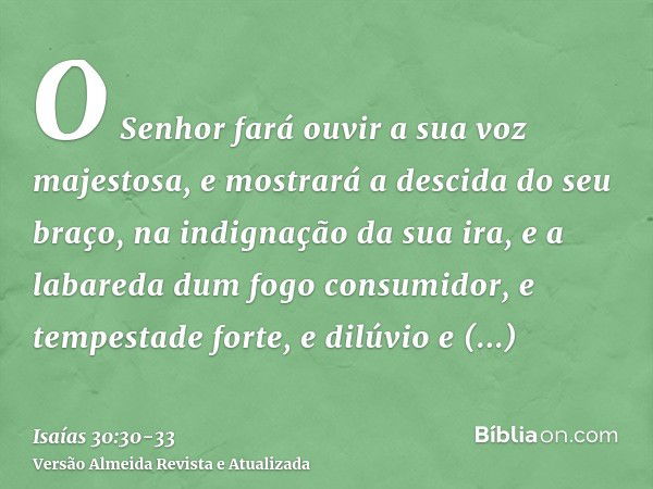 O Senhor fará ouvir a sua voz majestosa, e mostrará a descida do seu braço, na indignação da sua ira, e a labareda dum fogo consumidor, e tempestade forte, e di