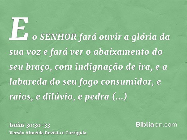 E o SENHOR fará ouvir a glória da sua voz e fará ver o abaixamento do seu braço, com indignação de ira, e a labareda do seu fogo consumidor, e raios, e dilúvio,