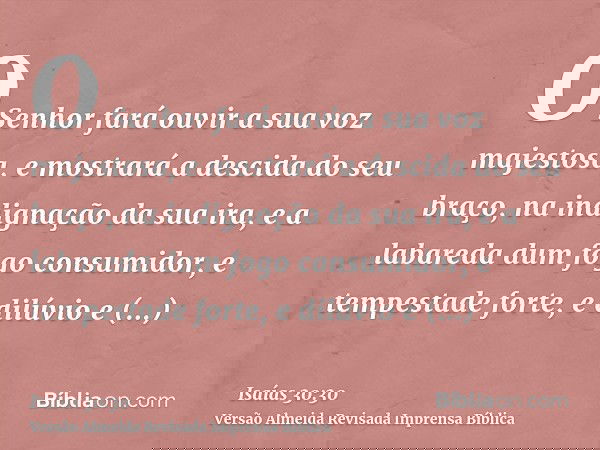 O Senhor fará ouvir a sua voz majestosa, e mostrará a descida do seu braço, na indignação da sua ira, e a labareda dum fogo consumidor, e tempestade forte, e di