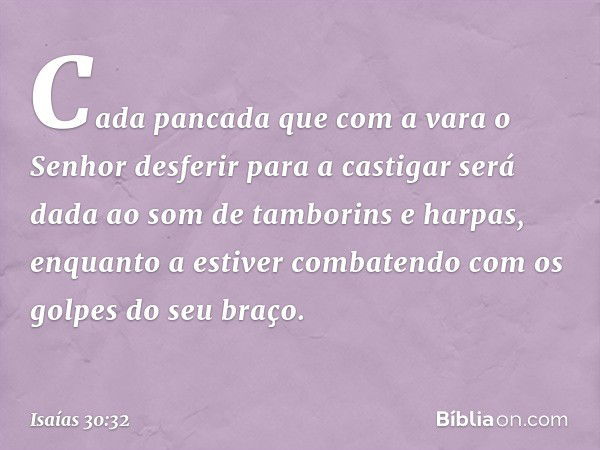 Cada pancada que com a vara
o Senhor desferir para a castigar
será dada ao som de tamborins e harpas,
enquanto a estiver combatendo
com os golpes do seu braço. 