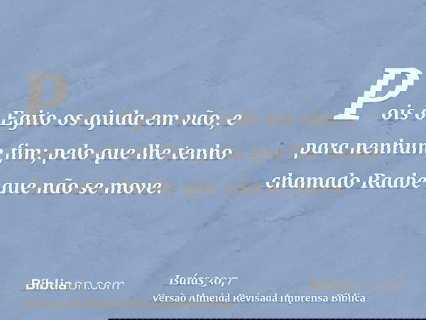 Pois o Egito os ajuda em vão, e para nenhum fim; pelo que lhe tenho chamado Raabe que não se move.