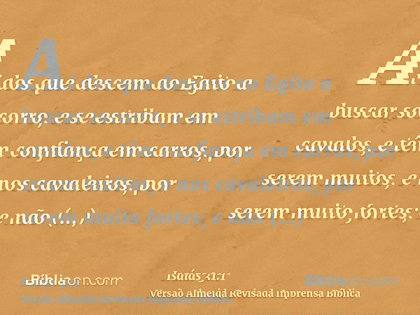 Ai dos que descem ao Egito a buscar socorro, e se estribam em cavalos, e têm confiança em carros, por serem muitos, e nos cavaleiros, por serem muito fortes; e