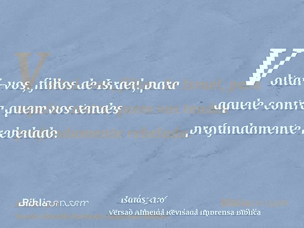 Voltai-vos, filhos de Israel, para aquele contra quem vos tendes profundamente rebelado.