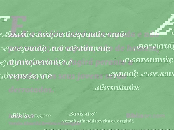 E a Assíria cairá pela espada e não por varão; e a espada, não de homem, a consumirá; e fugirá perante a espada, e os seus jovens serão derrotados.