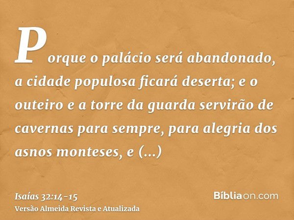 Porque o palácio será abandonado, a cidade populosa ficará deserta; e o outeiro e a torre da guarda servirão de cavernas para sempre, para alegria dos asnos mon